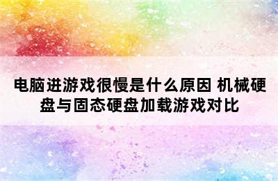 电脑进游戏很慢是什么原因 机械硬盘与固态硬盘加载游戏对比